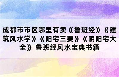 成都市市区哪里有卖《鲁班经》《建筑风水学》《阳宅三要》《阴阳宅大全》 鲁班经风水宝典书籍